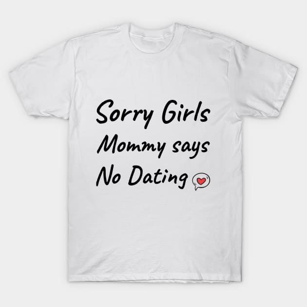 Sorry girls mommy says no dating T-Shirt by SheMayKeL